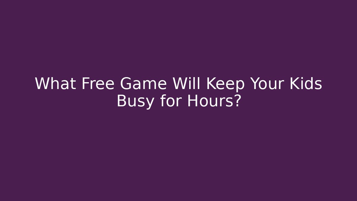 What Free Game Will Keep Your Kids Busy for Hours?