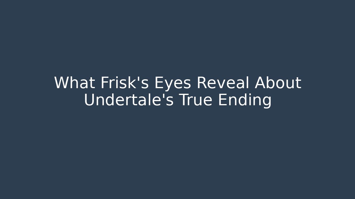 What Frisk's Eyes Reveal About Undertale's True Ending