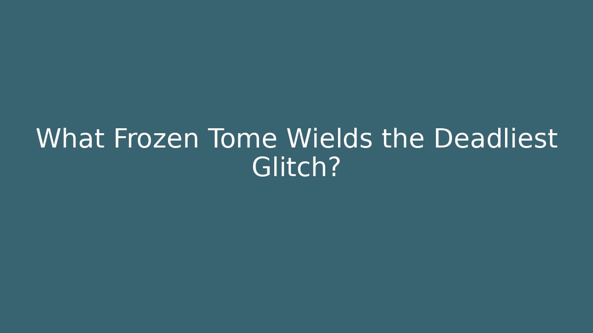 What Frozen Tome Wields the Deadliest Glitch?