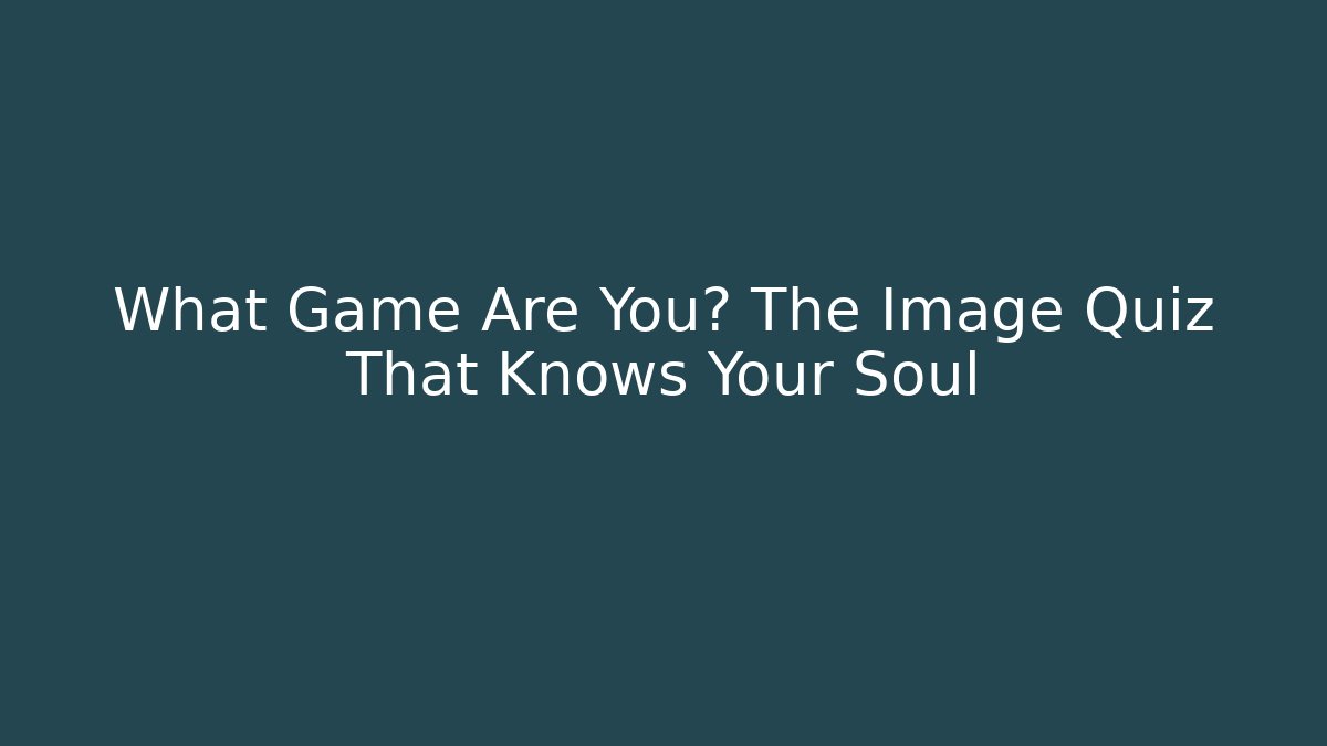 What Game Are You? The Image Quiz That Knows Your Soul