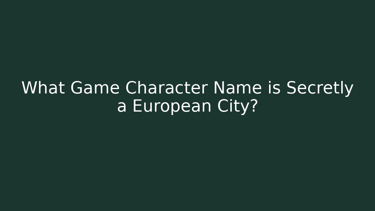 What Game Character Name is Secretly a European City?