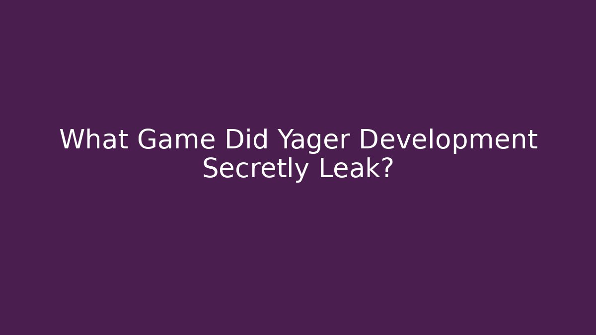 What Game Did Yager Development Secretly Leak?