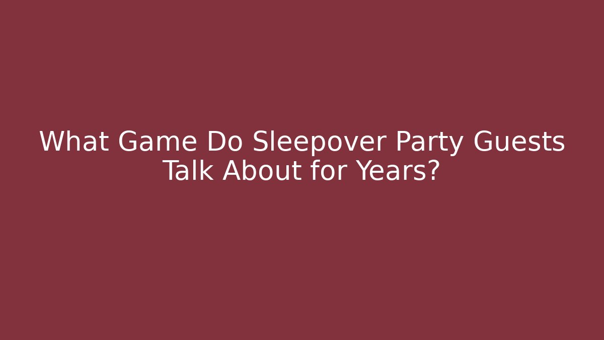 What Game Do Sleepover Party Guests Talk About for Years? - Create More Assets