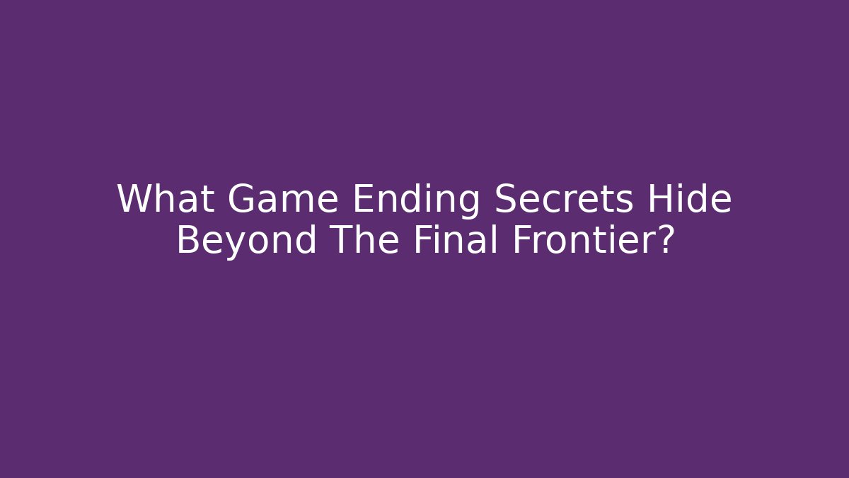 What Game Ending Secrets Hide Beyond The Final Frontier? - Create More Assets