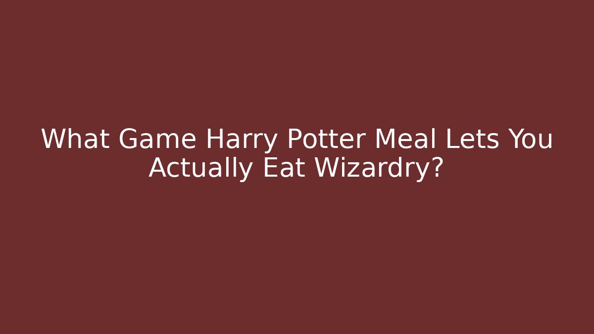 What Game Harry Potter Meal Lets You Actually Eat Wizardry? - Create More Assets