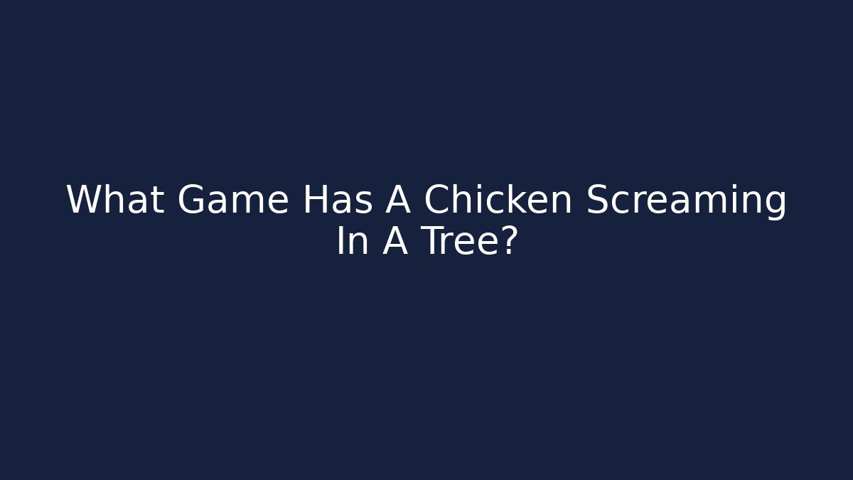 What Game Has A Chicken Screaming In A Tree?