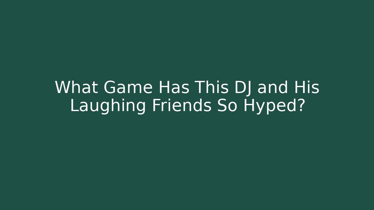 What Game Has This DJ and His Laughing Friends So Hyped?