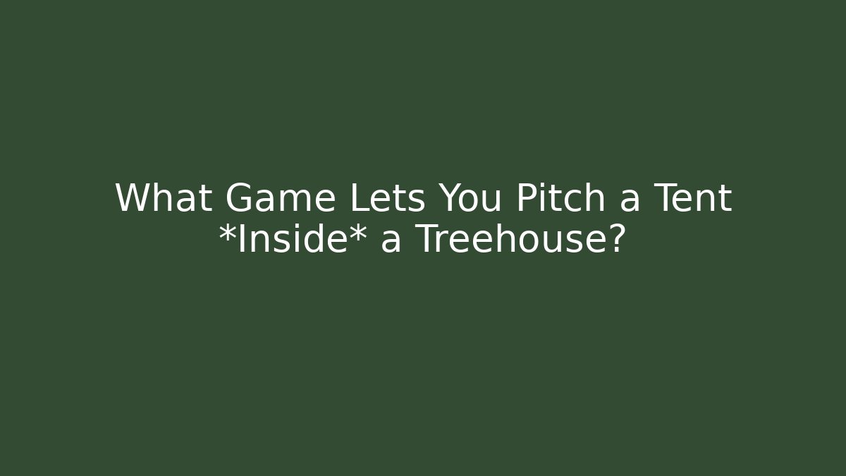 What Game Lets You Pitch a Tent *Inside* a Treehouse? - Create More Assets
