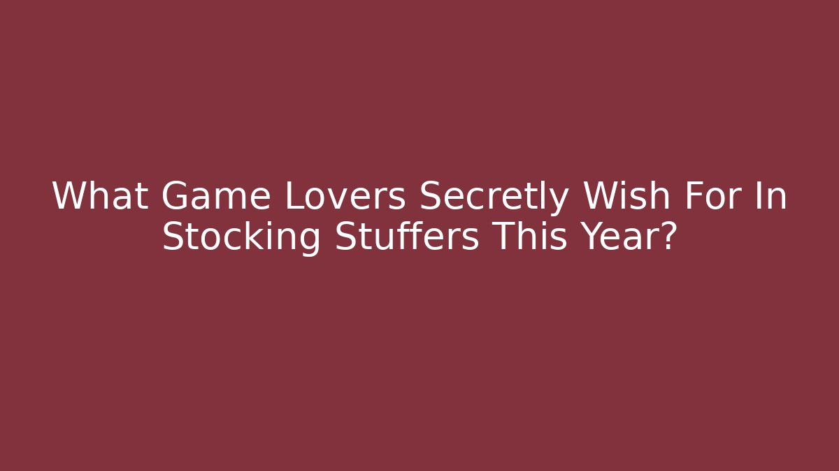 What Game Lovers Secretly Wish For In Stocking Stuffers This Year?