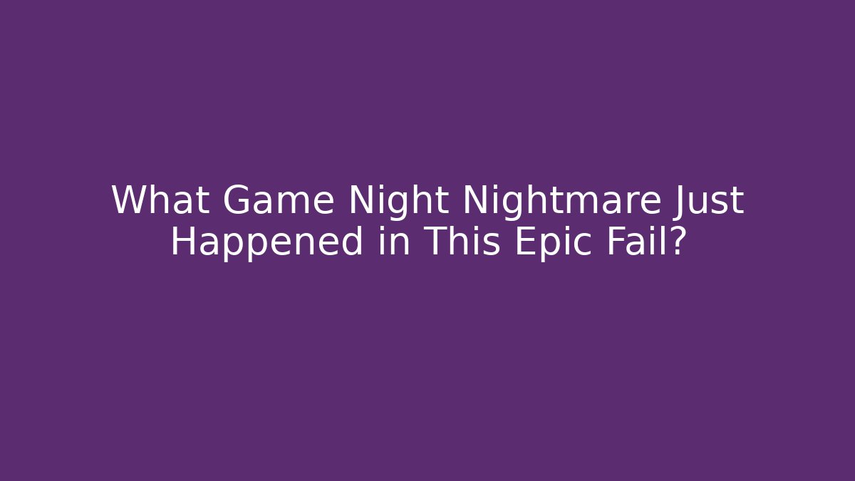 What Game Night Nightmare Just Happened in This Epic Fail? - Create More Assets