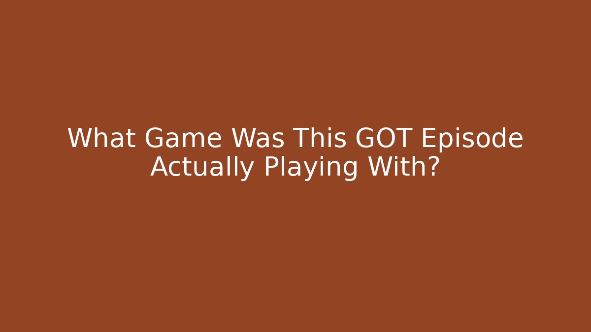 What Game Was This GOT Episode Actually Playing With?