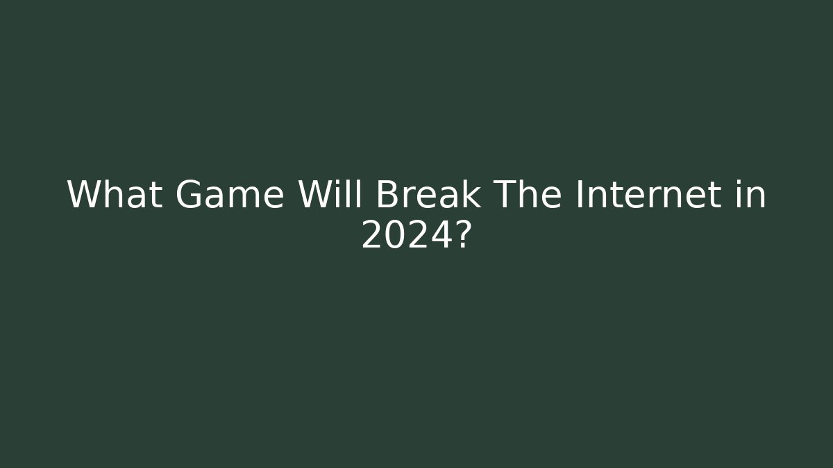 What Game Will Break The Internet in 2024?