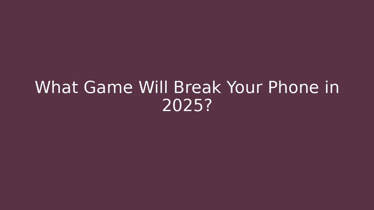 What Game Will Break Your Phone in 2025?