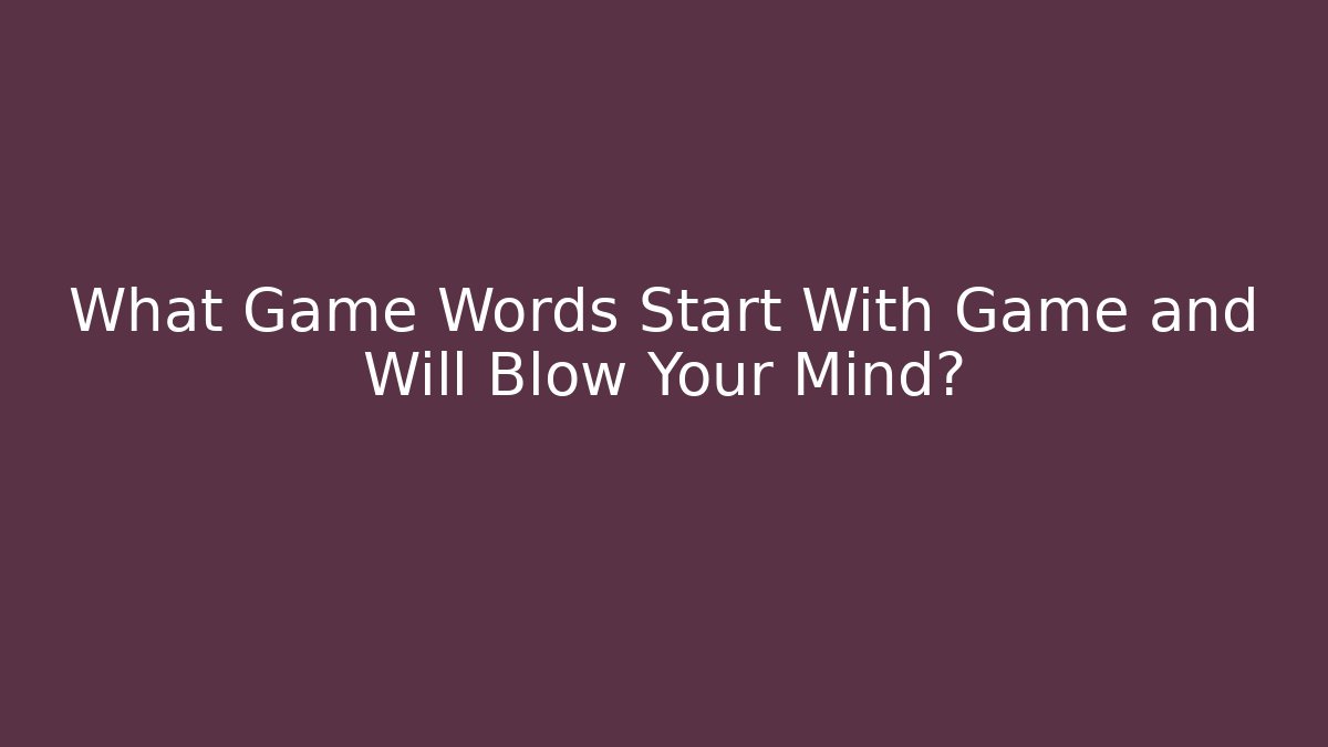 What Game Words Start With Game and Will Blow Your Mind?