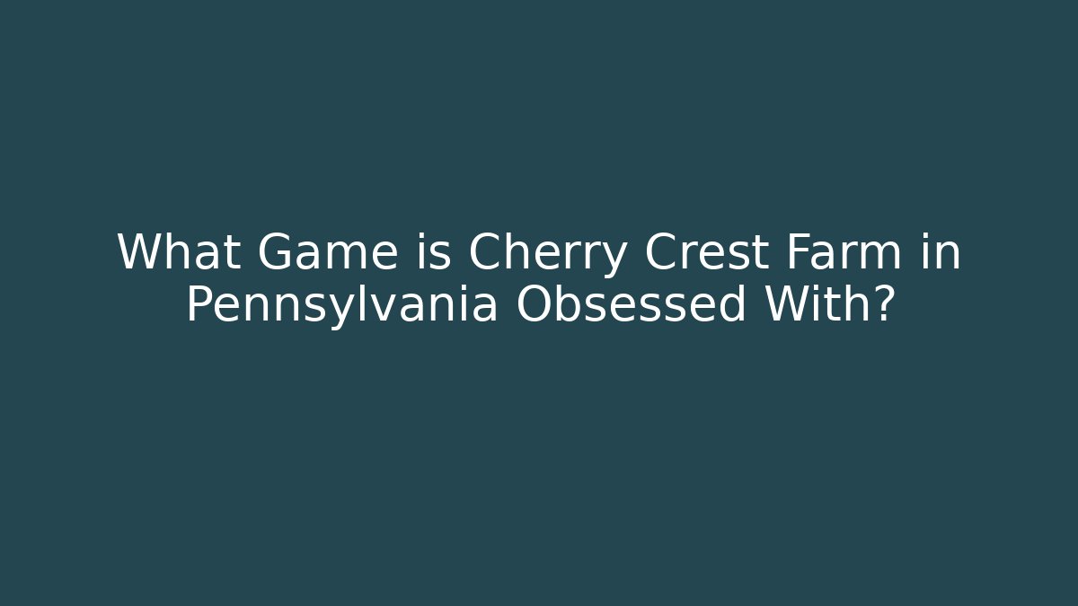 What Game is Cherry Crest Farm in Pennsylvania Obsessed With?