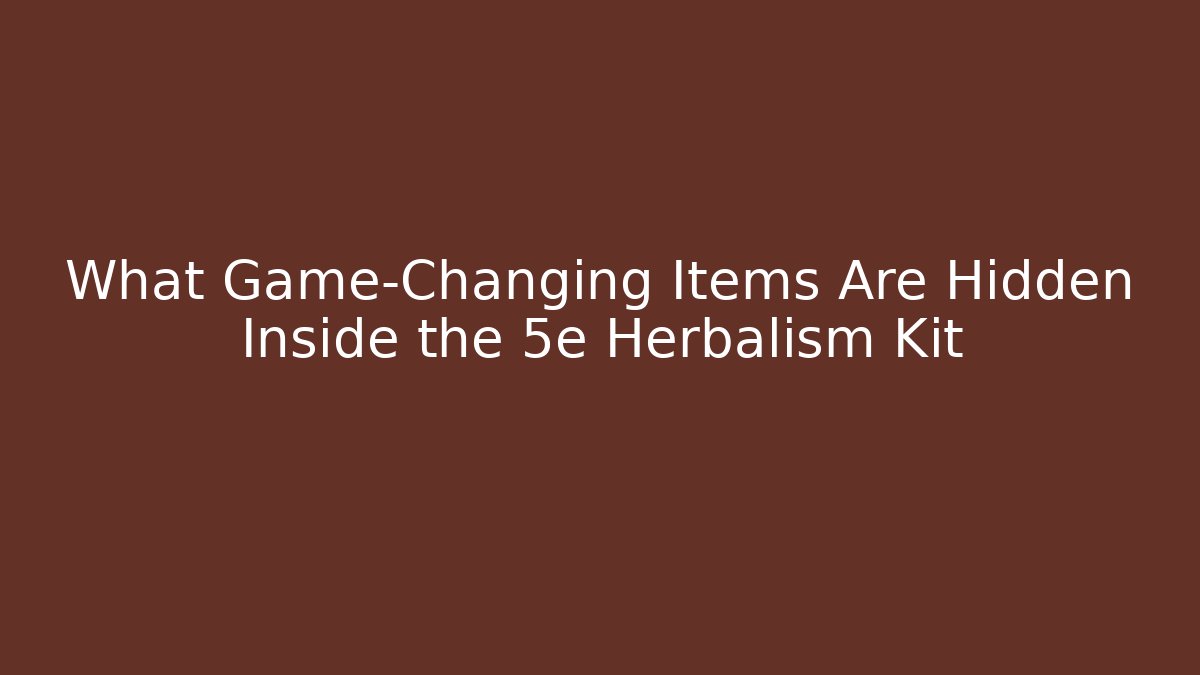 What Game-Changing Items Are Hidden Inside the 5e Herbalism Kit