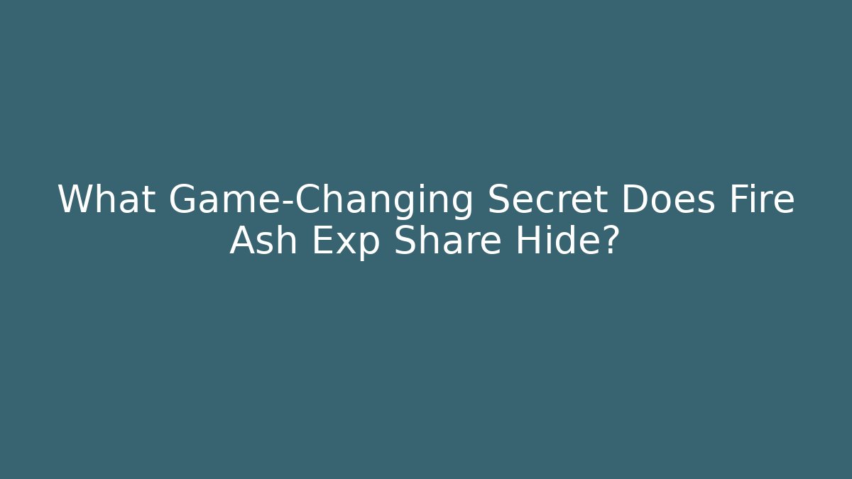 What Game-Changing Secret Does Fire Ash Exp Share Hide?