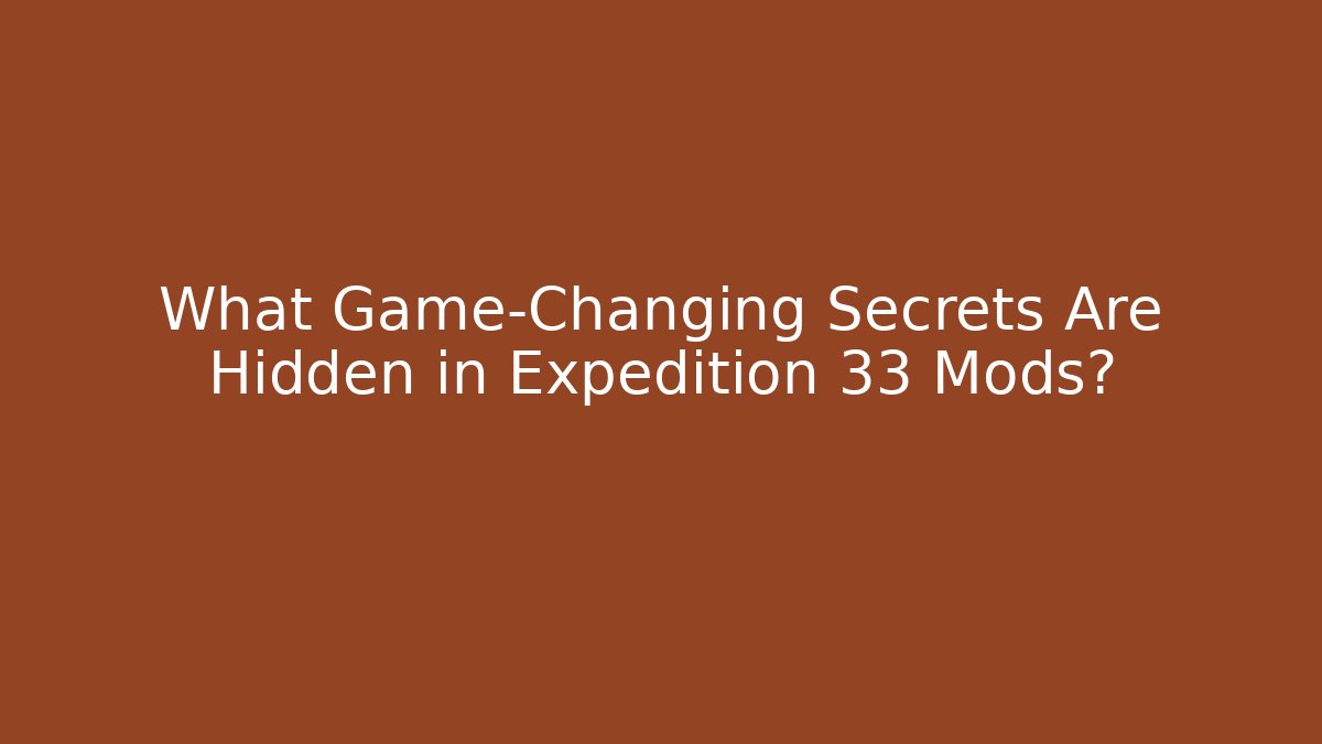 What Game-Changing Secrets Are Hidden in Expedition 33 Mods?