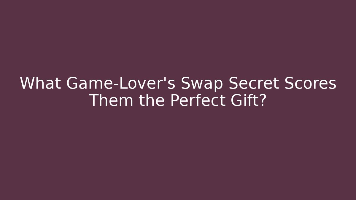 What Game-Lover’s Swap Secret Scores Them the Perfect Gift?