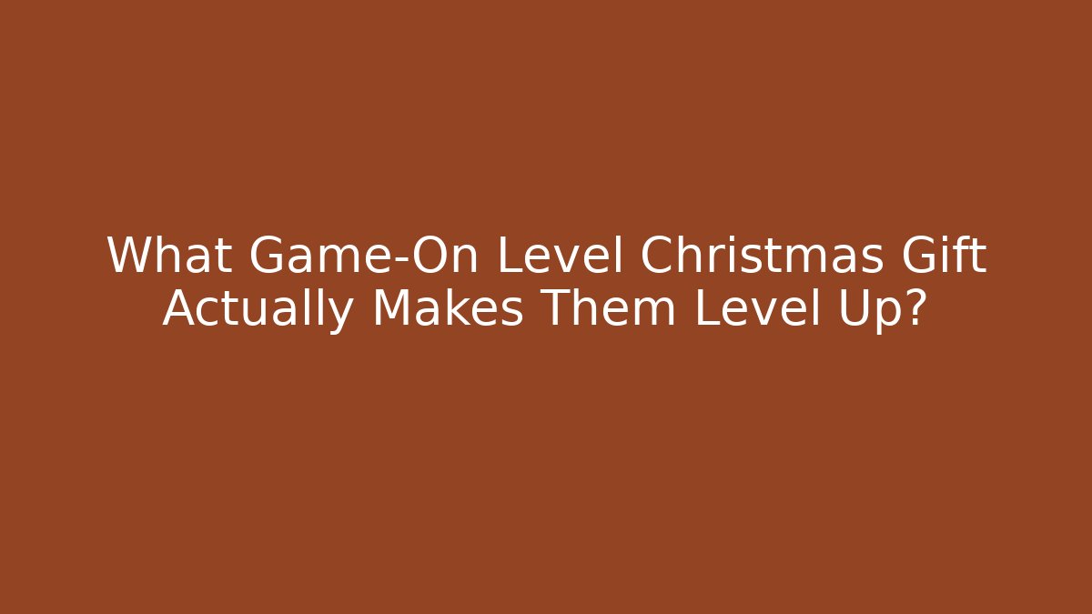 What Game-On Level Christmas Gift Actually Makes Them Level Up?