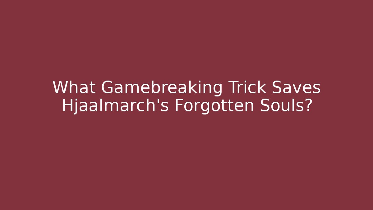 What Gamebreaking Trick Saves Hjaalmarch's Forgotten Souls?