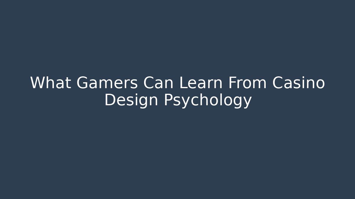 What Gamers Can Learn From Casino Design Psychology