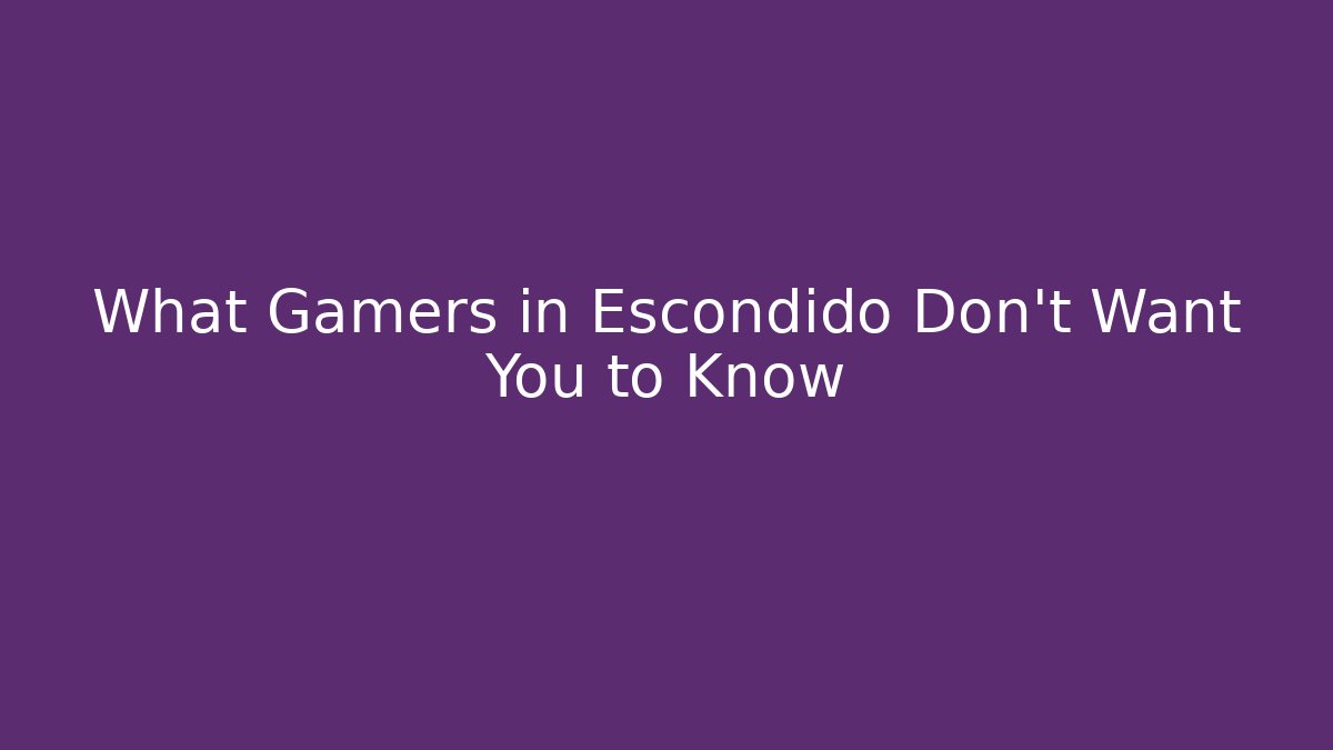 What Gamers in Escondido Don't Want You to Know
