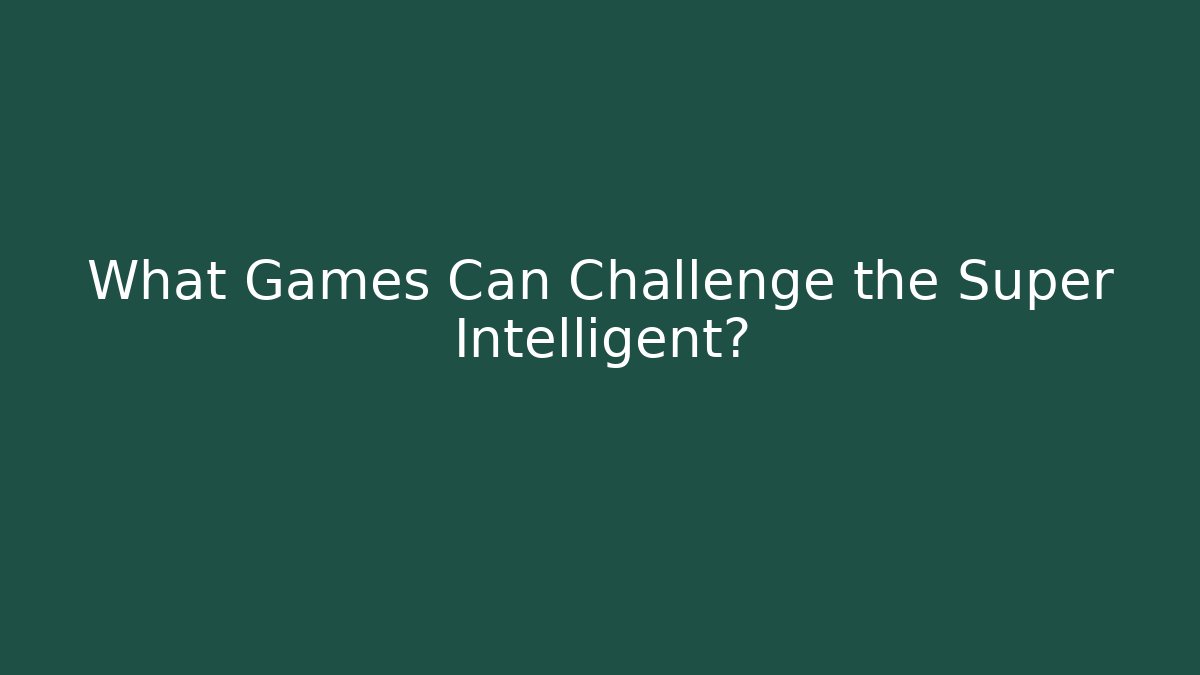 What Games Can Challenge the Super Intelligent? - Create More Assets