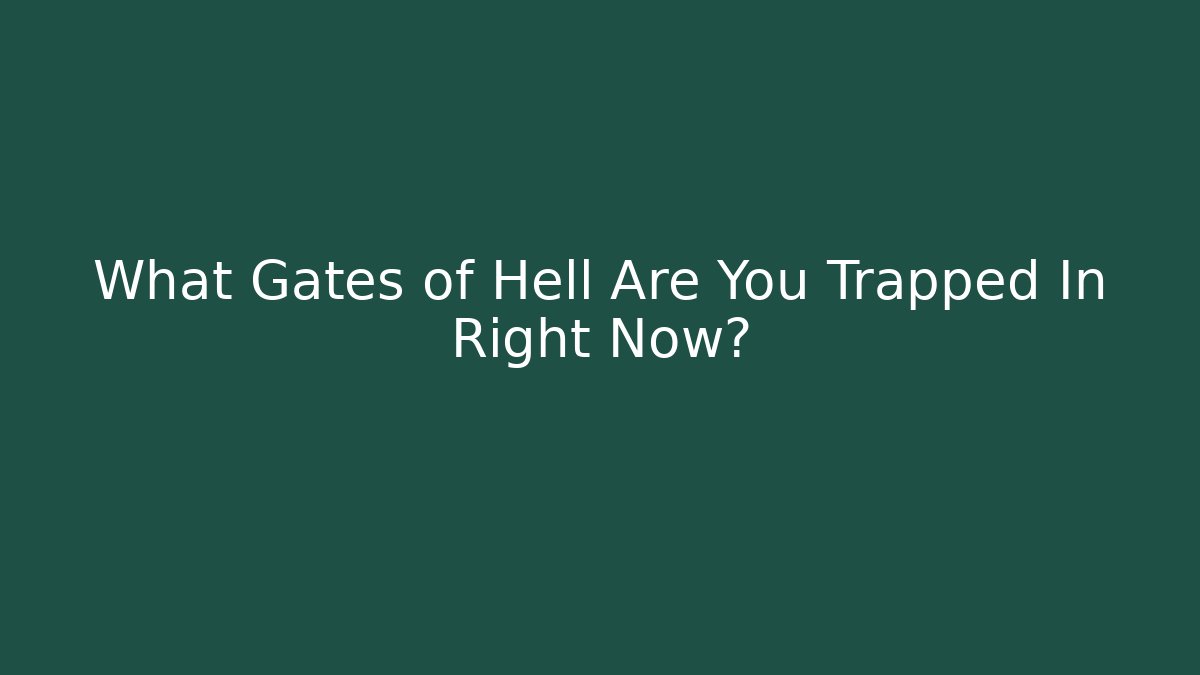 What Gates of Hell Are You Trapped In Right Now?