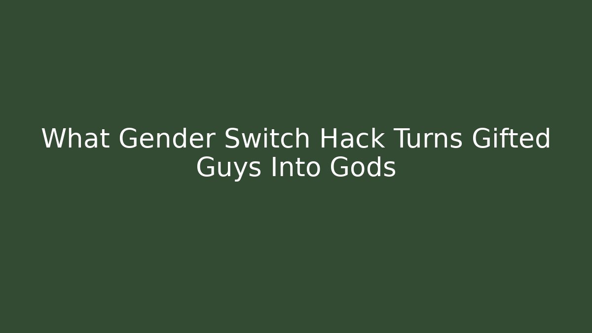 What Gender Switch Hack Turns Gifted Guys Into Gods
