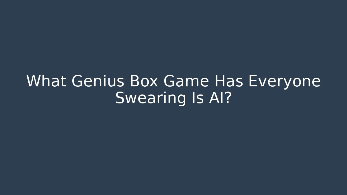 What Genius Box Game Has Everyone Swearing Is AI?