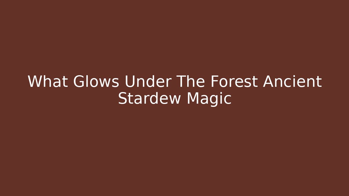 What Glows Under The Forest Ancient Stardew Magic