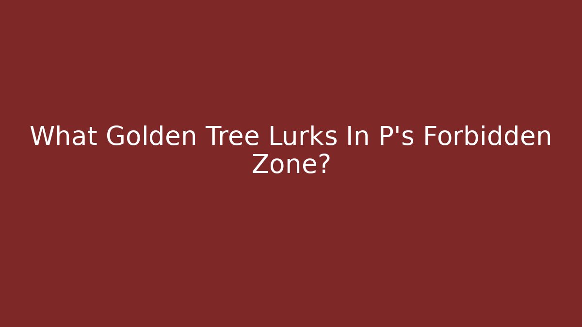 What Golden Tree Lurks In P's Forbidden Zone? - Create More Assets