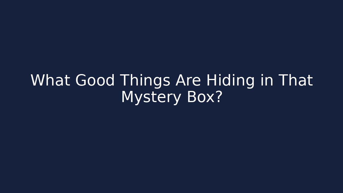 What Good Things Are Hiding in That Mystery Box?