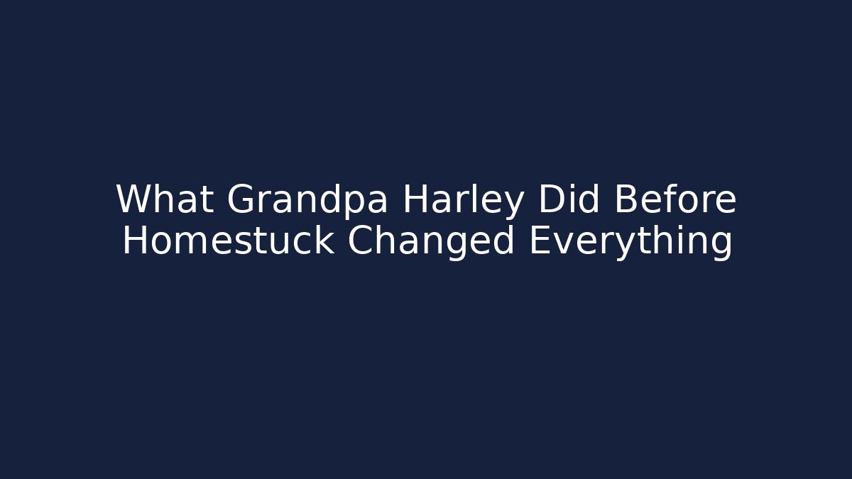 What Grandpa Harley Did Before Homestuck Changed Everything