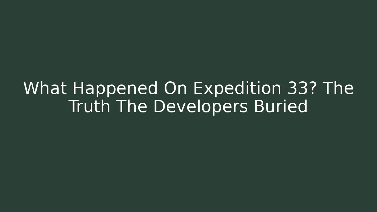 What Happened On Expedition 33? The Truth The Developers Buried