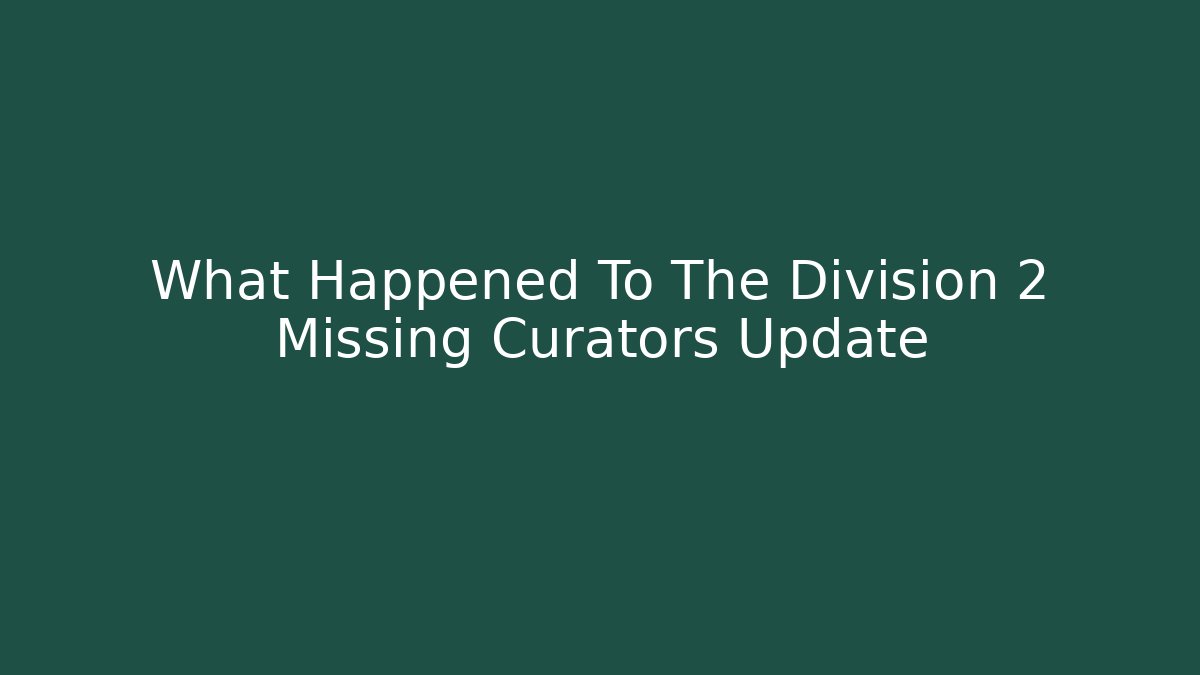 What Happened To The Division 2 Missing Curators Update - Create More Assets