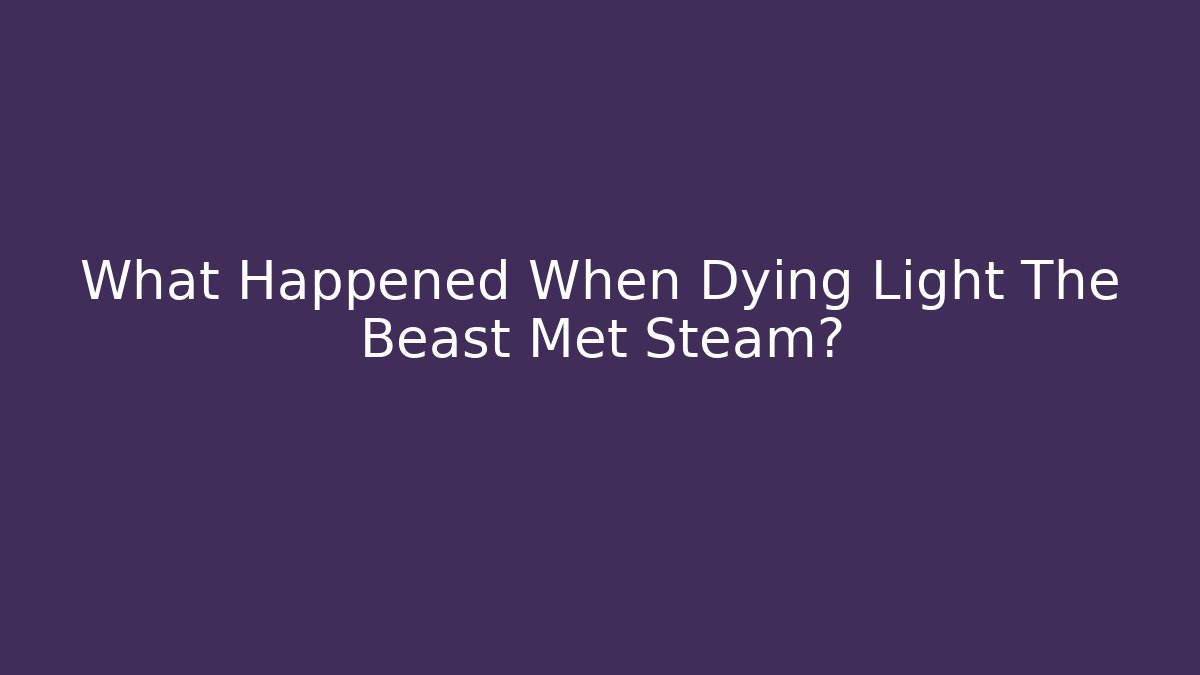 What Happened When Dying Light The Beast Met Steam?