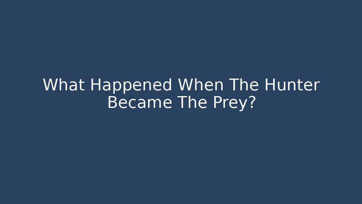 What Happened When The Hunter Became The Prey?