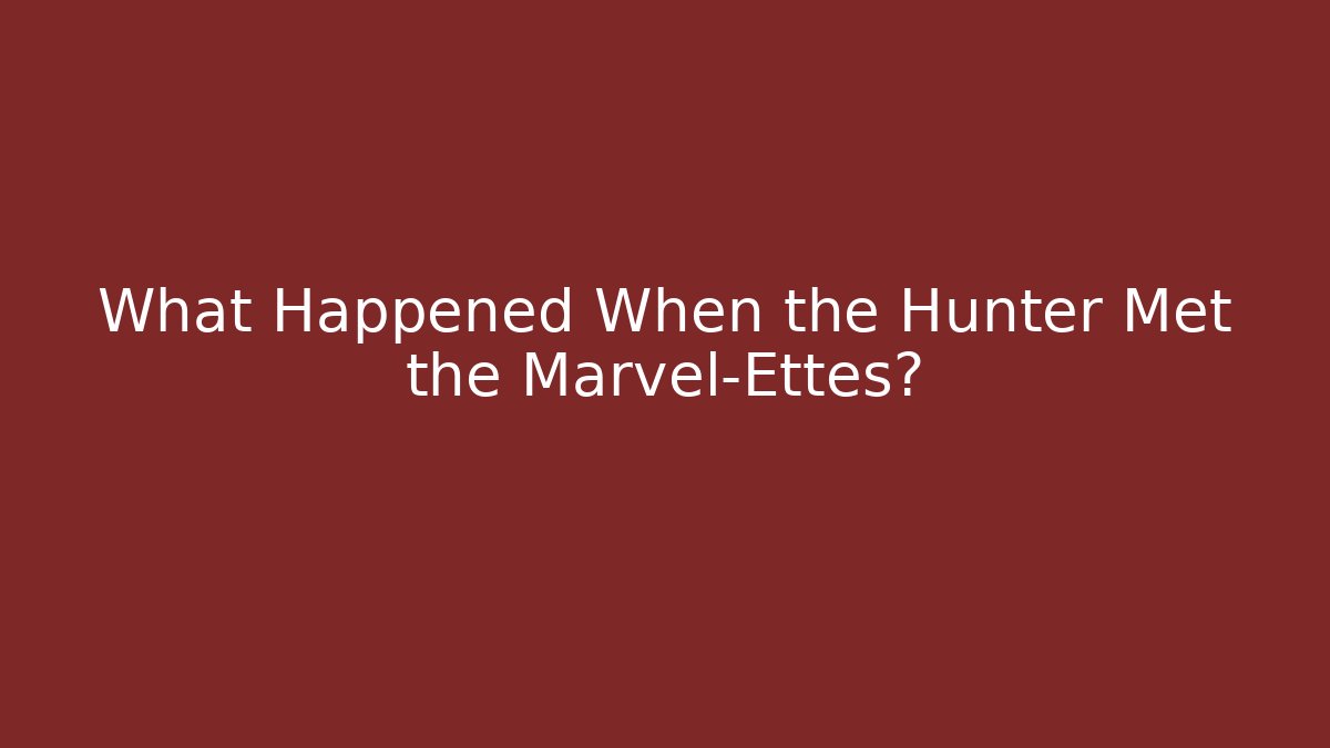 What Happened When the Hunter Met the Marvel-Ettes?