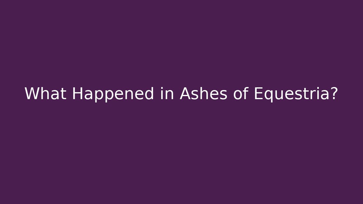 What Happened in Ashes of Equestria?