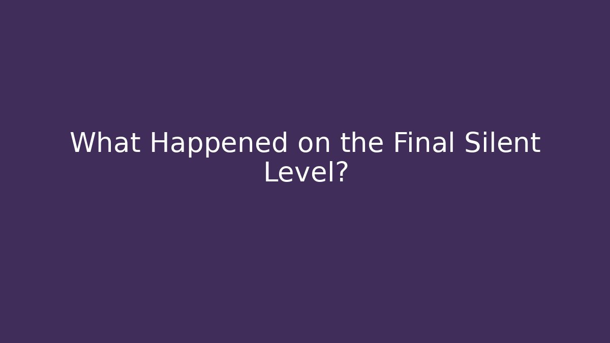 What Happened on the Final Silent Level? - Create More Assets