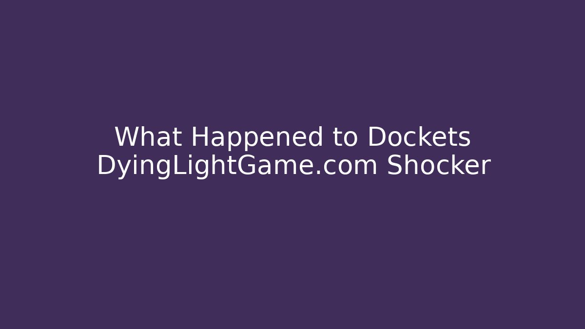 What Happened to Dockets DyingLightGame.com Shocker - Create More Assets
