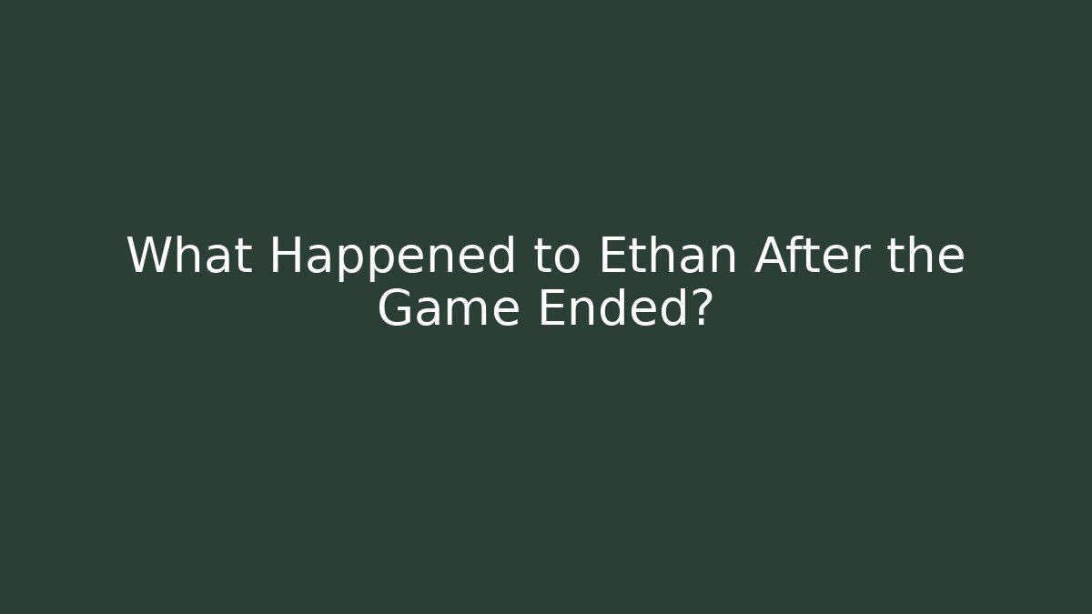 What Happened to Ethan After the Game Ended?