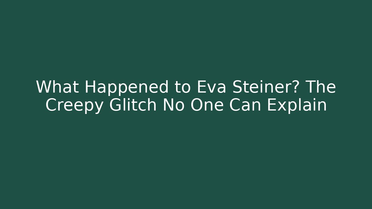 What Happened to Eva Steiner? The Creepy Glitch No One Can Explain