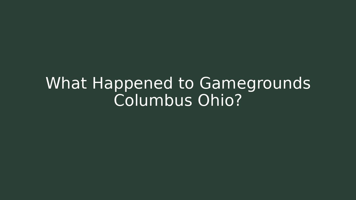 What Happened to Gamegrounds Columbus Ohio?