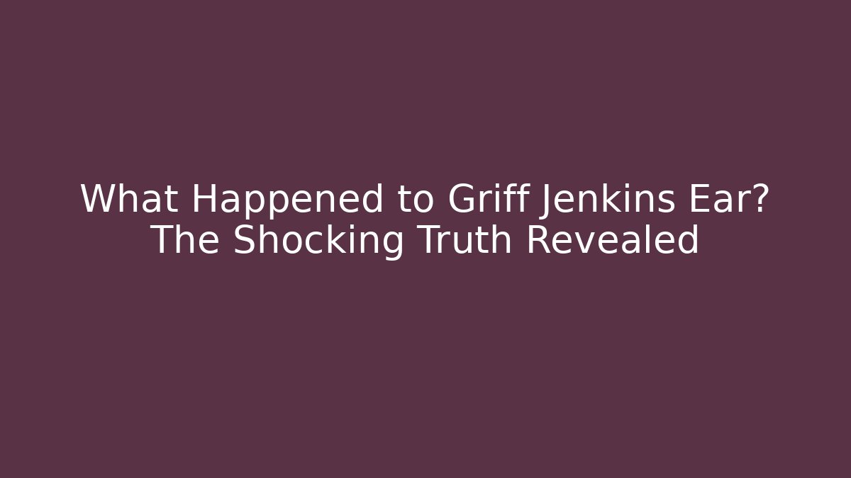 What Happened to Griff Jenkins Ear? The Shocking Truth Revealed