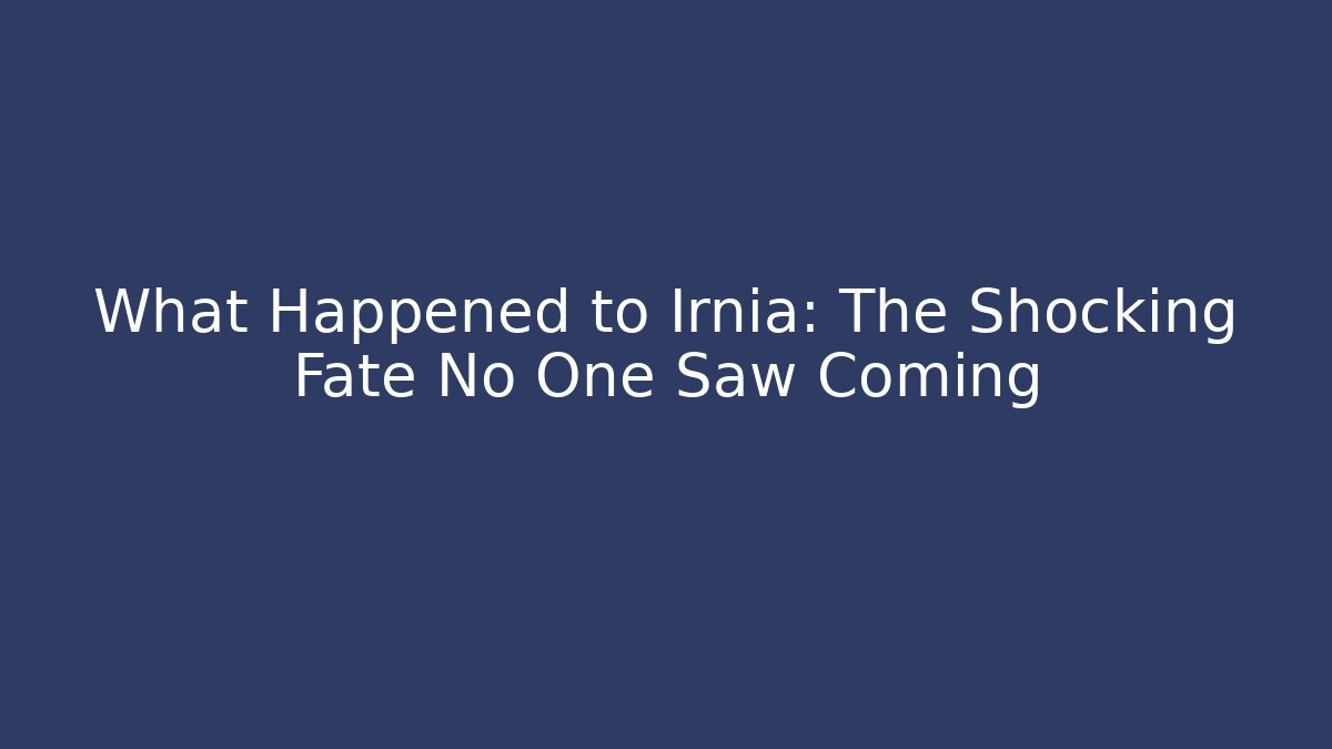 What Happened to Irnia: The Shocking Fate No One Saw Coming