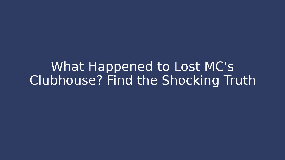 What Happened to Lost MC's Clubhouse? Find the Shocking Truth