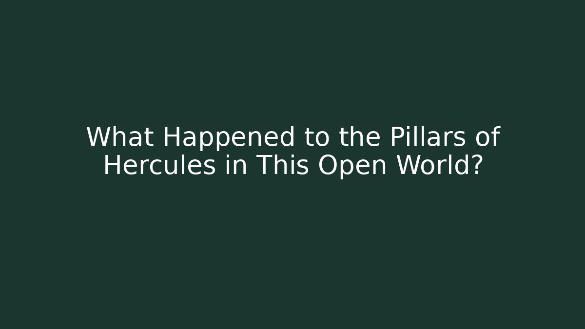 What Happened to the Pillars of Hercules in This Open World?